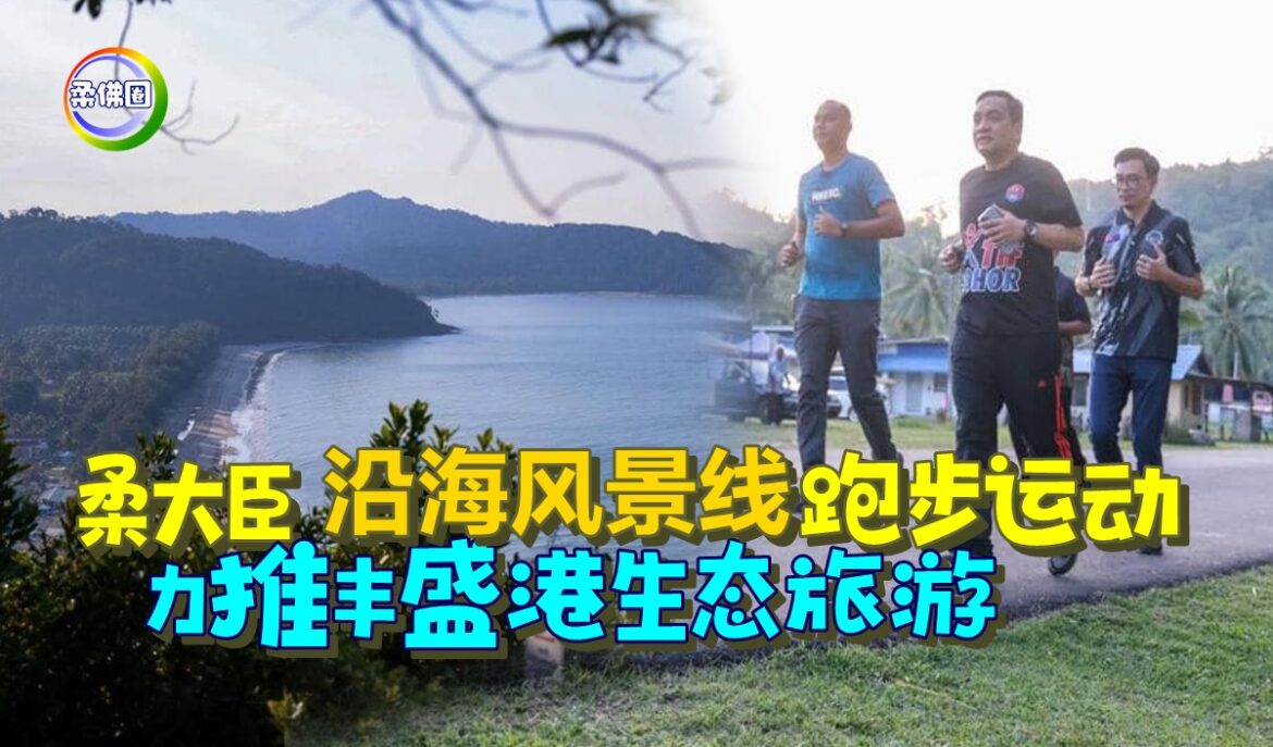 柔大臣沿海风景线跑步运动  力推丰盛港生态旅游