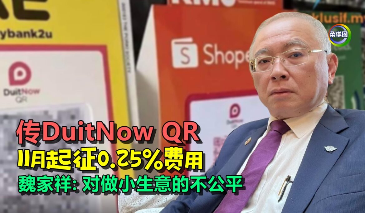 传DuitNow QR 11月起征0.25%费用  魏家祥: 对做小生意的不公平