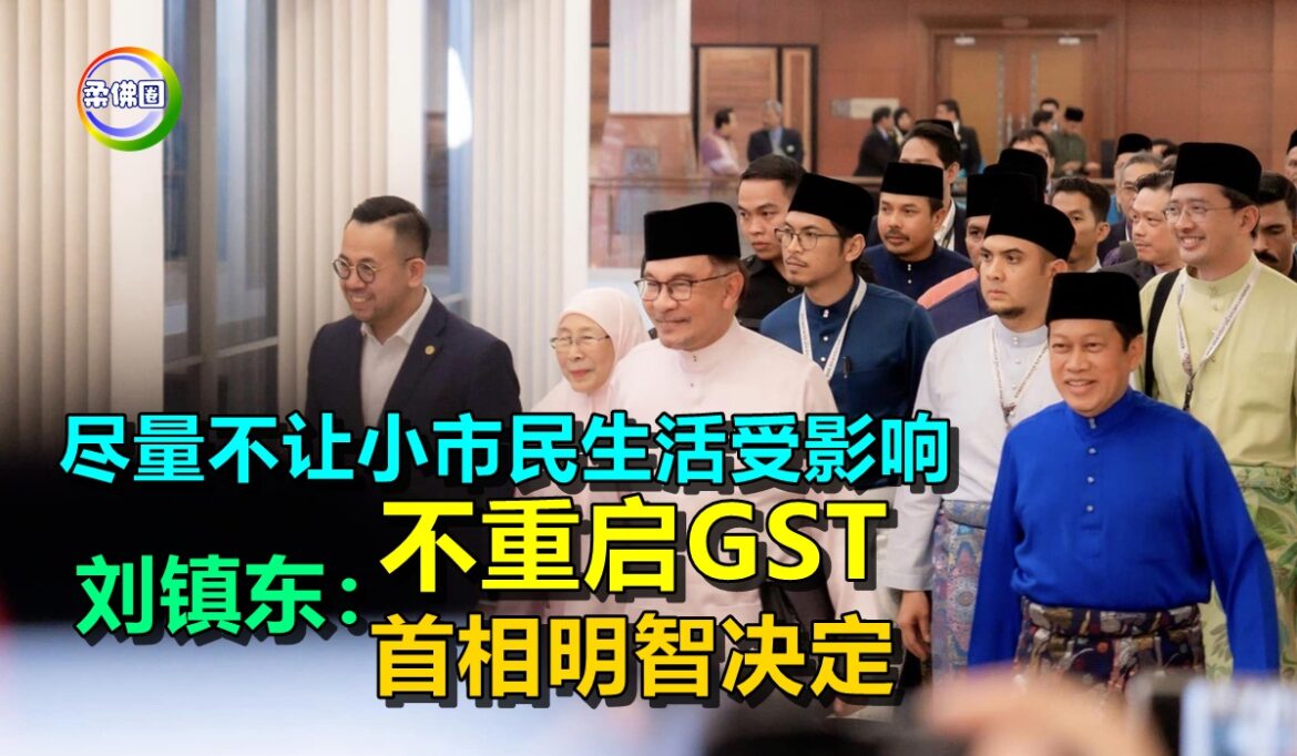 尽量不让小市民生活受影响   刘镇东：不重启GST  首相明智决定
