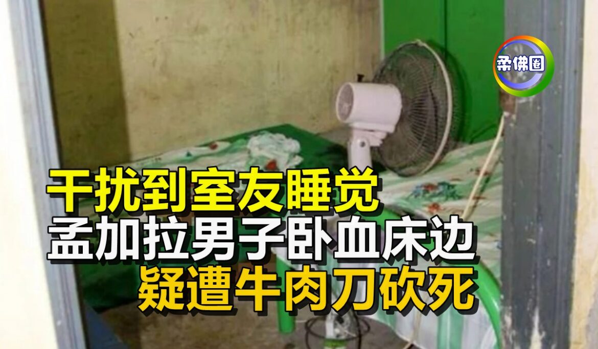 干扰到室友睡觉  孟加拉男子卧血床边  疑遭牛肉刀砍死