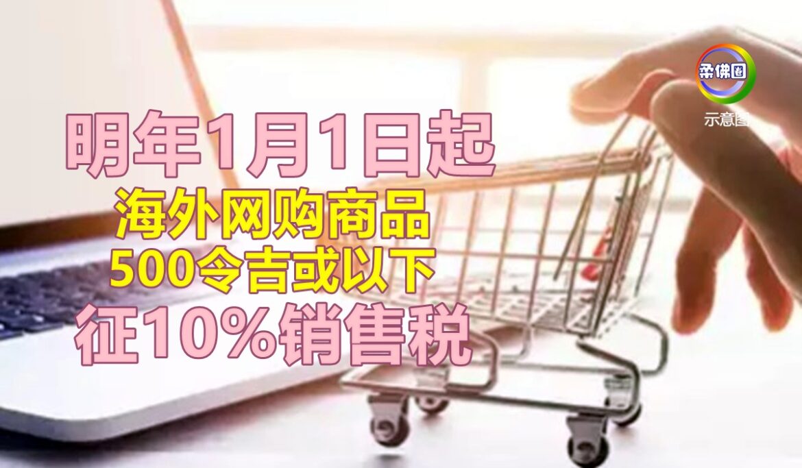 明年1月1日起  海外网购商品  500令吉或以下  征10%销售税