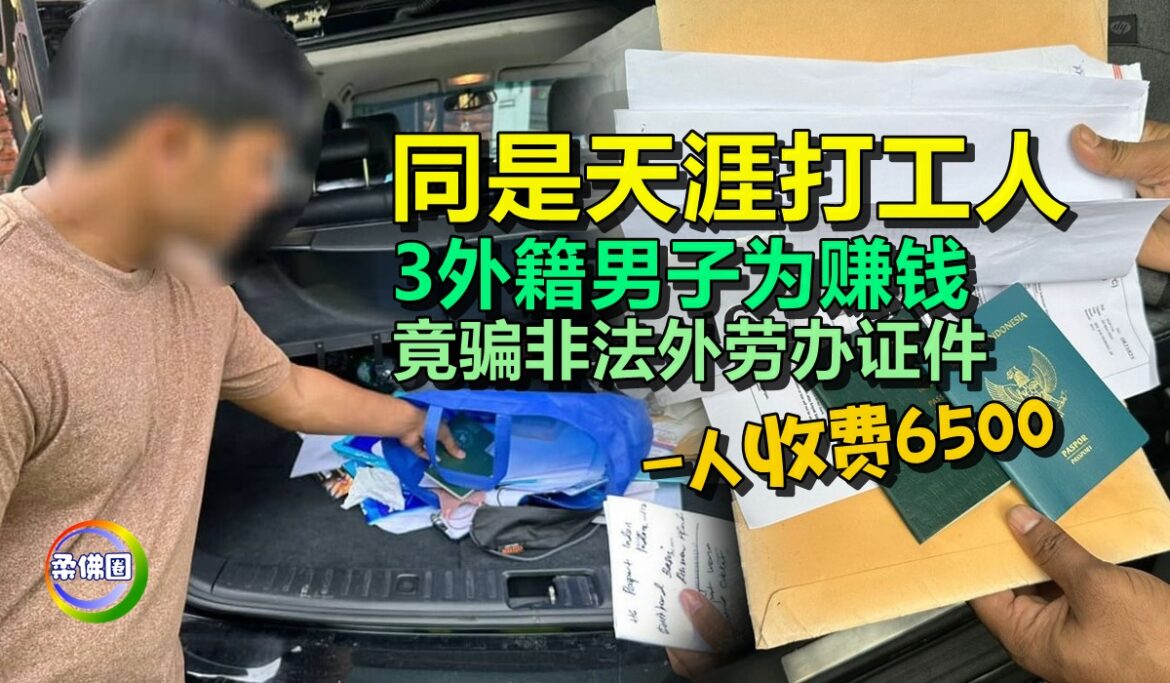 同是天涯打工人  3外籍男子为赚钱  竟骗非法外劳办证件 一人收费6500