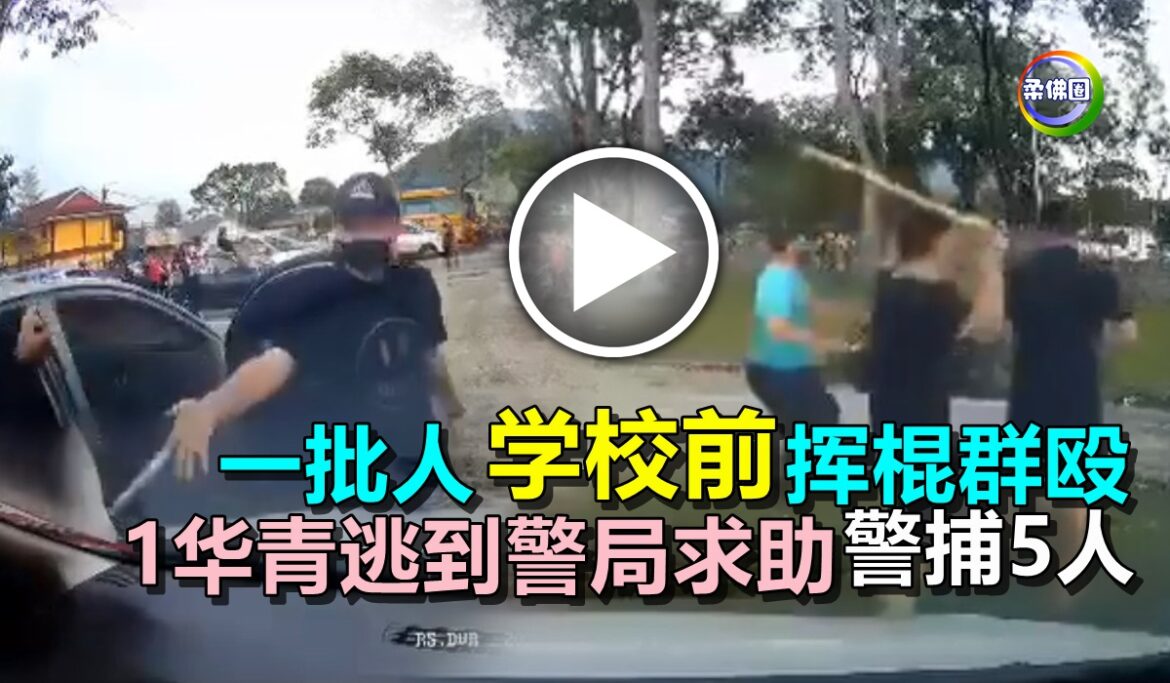 一批人学校前挥棍群殴  1华青逃到警局求助  警捕5人助查