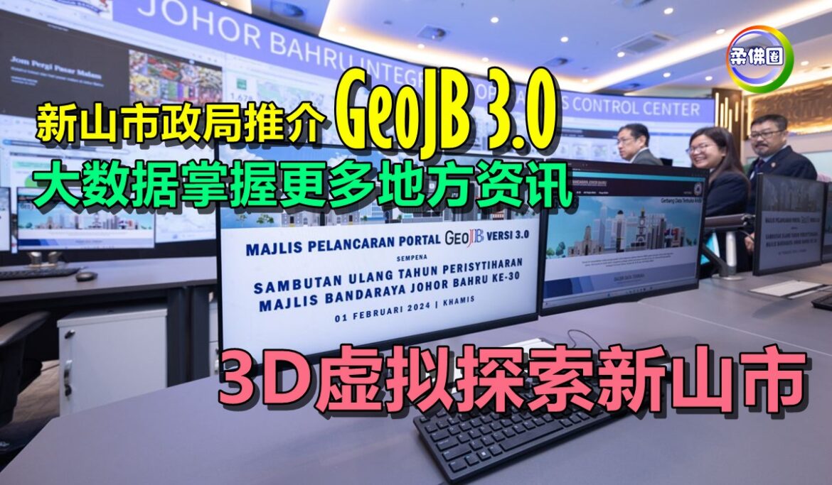 新山市政局推介GeoJB 3.0  大数据掌握更多地方资讯   3D虚拟探索新山市