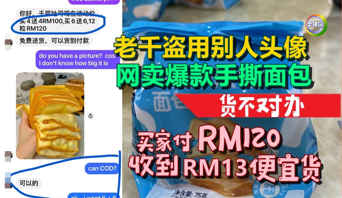 老千盗用别人头像  网卖RM120爆款手撕面包   来货竟是RM13便宜货