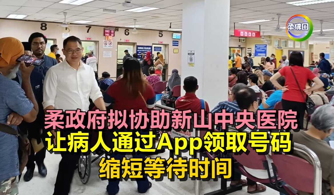 柔政府拟协助新山中央医院  让病人通过App领取号码  缩短等待时间