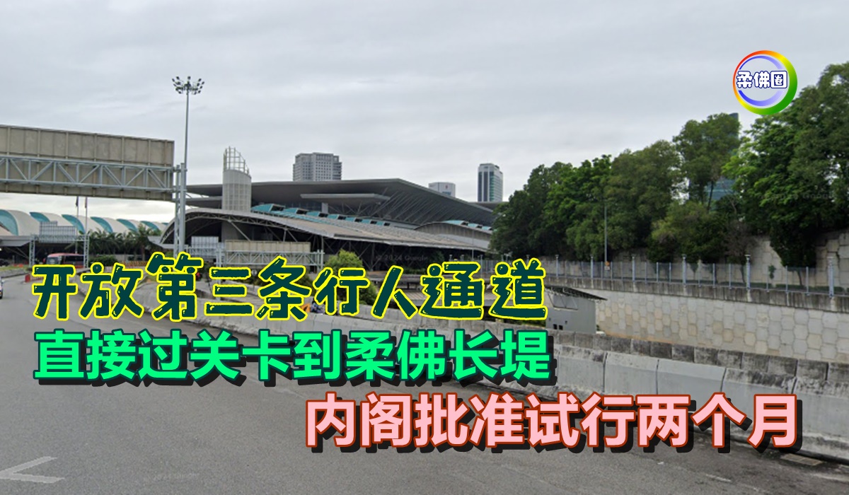 开放第三条行人通道 直接过关卡到柔佛长堤 内阁批准试行两个月 - 柔佛圈