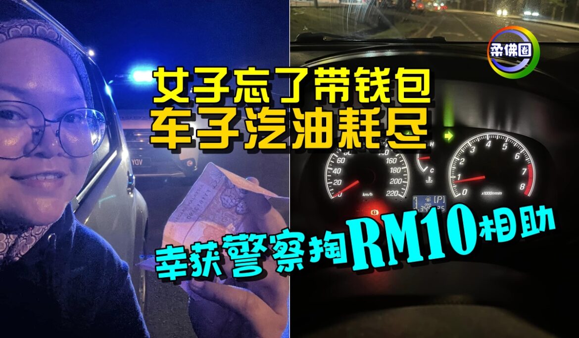 女子忘了带钱包  车子汽油耗尽   幸获警察掏RM10相助