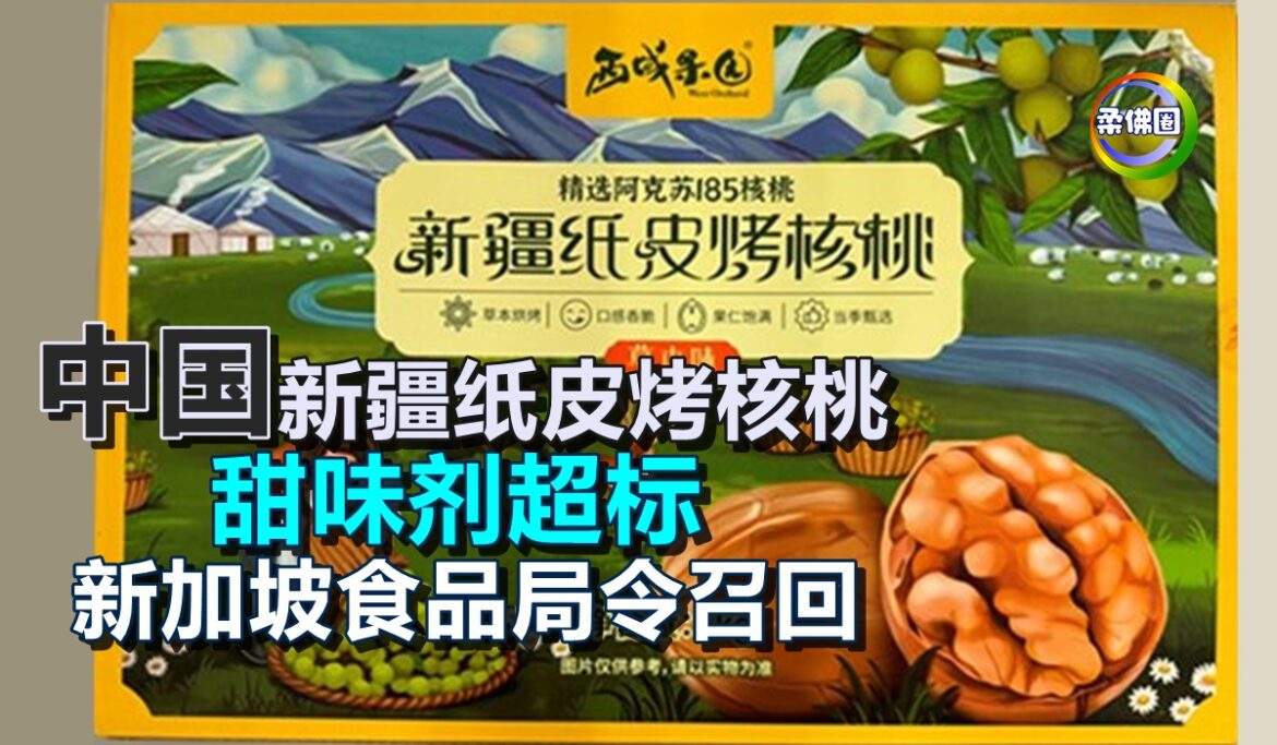 中国“新疆纸皮烤核桃”  甜味剂超标  新加坡食品局令召回