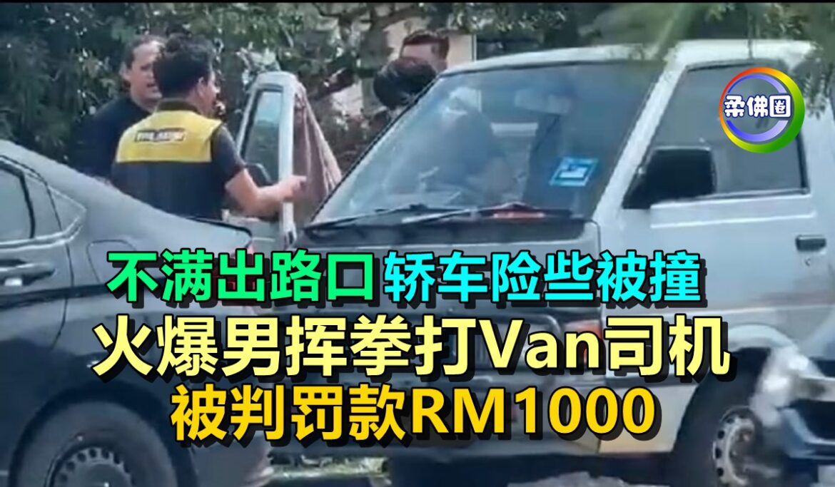 不满出路口  轿车险些被撞  火爆男挥拳打Van司机  被判罚款RM1000