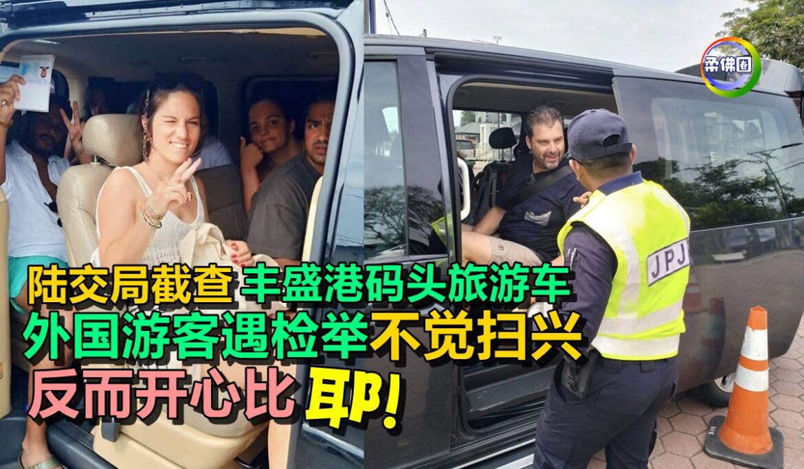 陆交局截查丰盛港码头旅游车  外国游客遇检举不觉扫兴   反而开心比“耶”