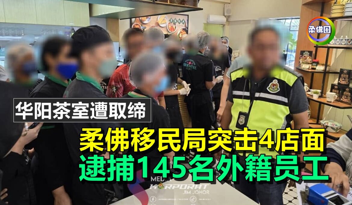 华阳茶室遭取缔  柔佛移民局突击4店面  逮捕145名外籍员工
