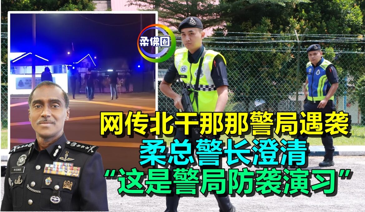 网传北干那那警局遇袭  柔总警长澄清  这是警局防袭演习