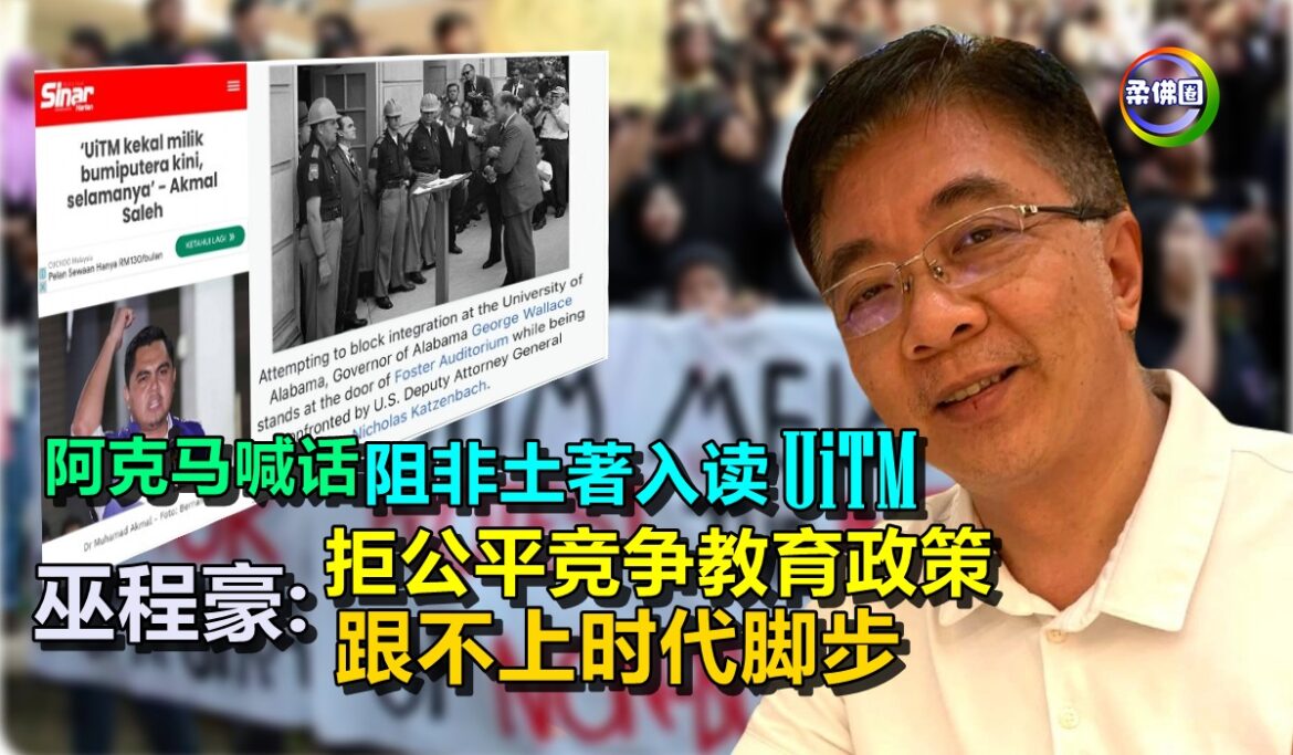 阿克马喊话阻非土著入读UiTM   巫程豪:拒公平竞争教育政策 跟不上时代脚步