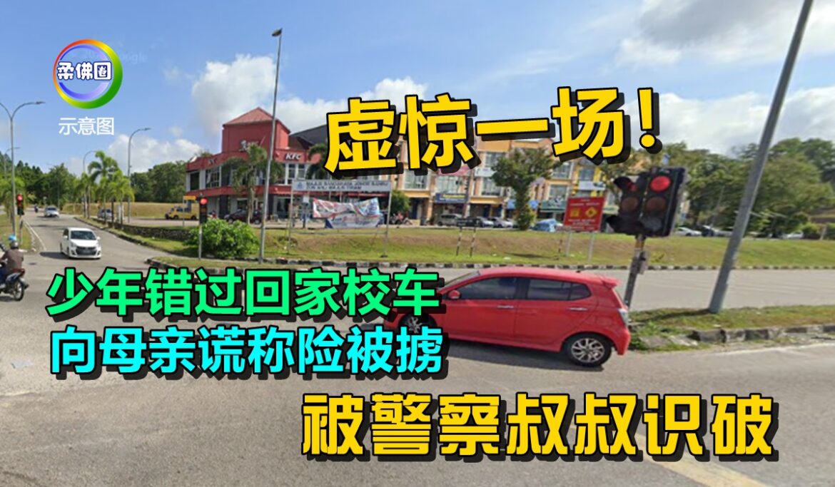 虚惊一场！少年因错过回家校车  向母亲谎称险被掳  被警察叔叔识破