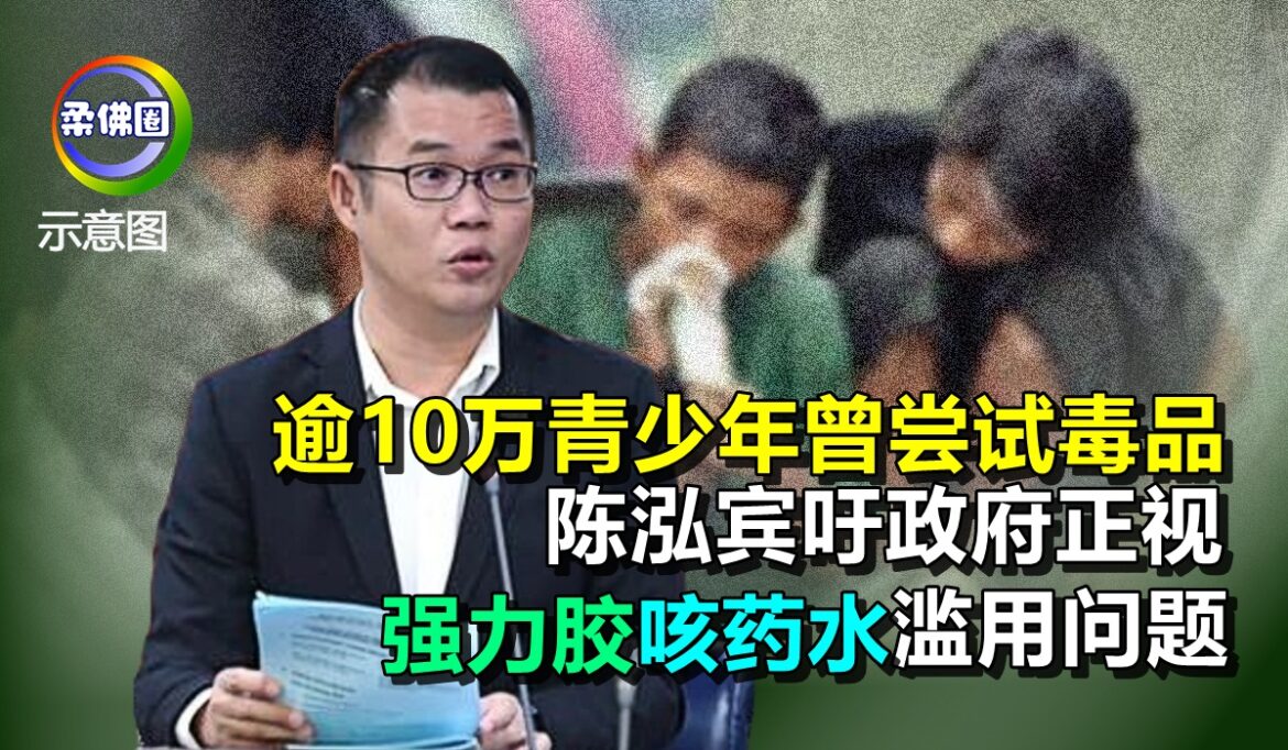 逾10万青少年曾尝试毒品  陈泓宾吁政府  正视强力胶咳嗽药水滥用问题