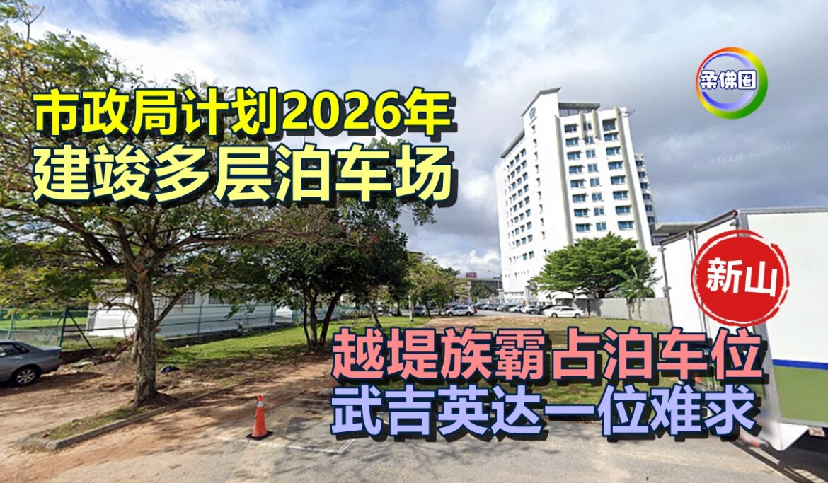 越堤族霸占泊车位  武吉英达一位难求  市政局计划2026年建竣多层泊车场