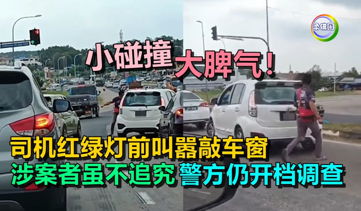 小碰撞大脾气！司机红绿灯前叫嚣敲车窗  涉案者虽不追究  警方仍开档调查