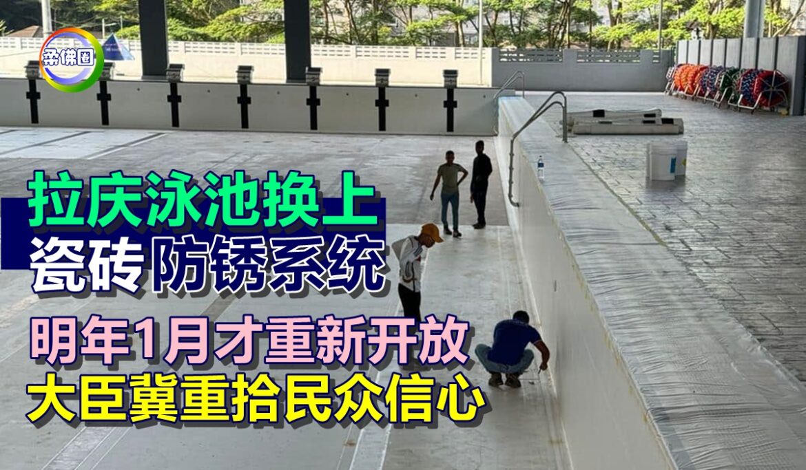 拉庆泳池换上瓷砖防锈系统  明年1月才重新开放   大臣冀重拾民众信心