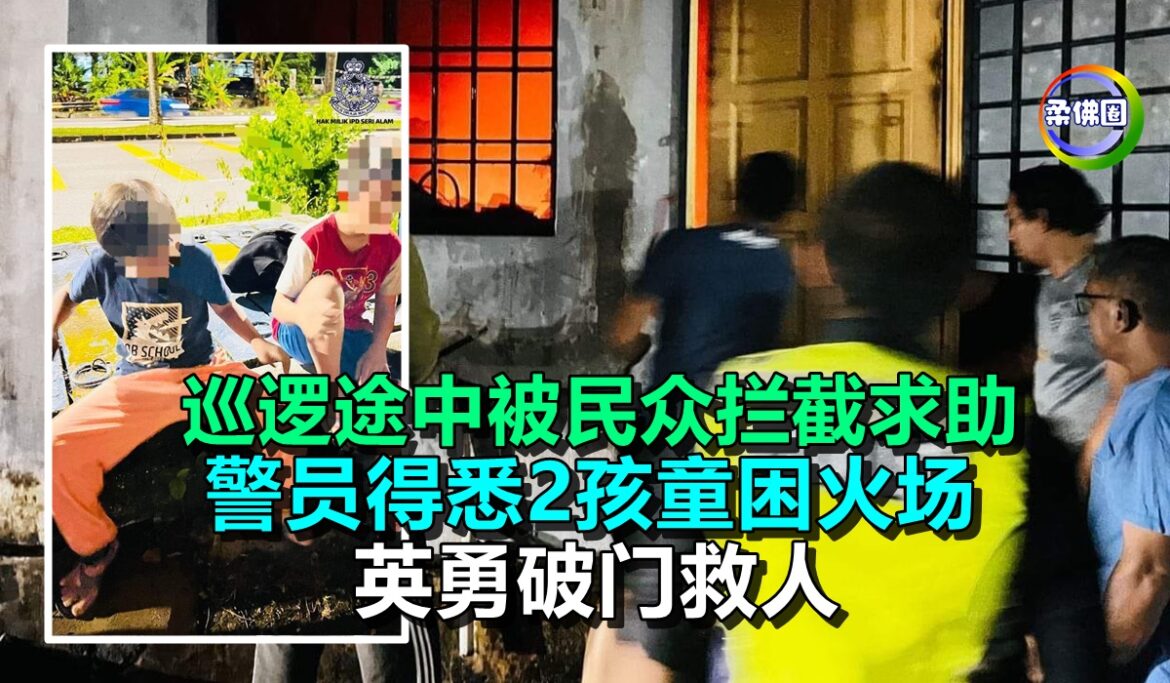 巡逻途中被民众拦截求助  警员得悉2孩童困火场   英勇破门救人