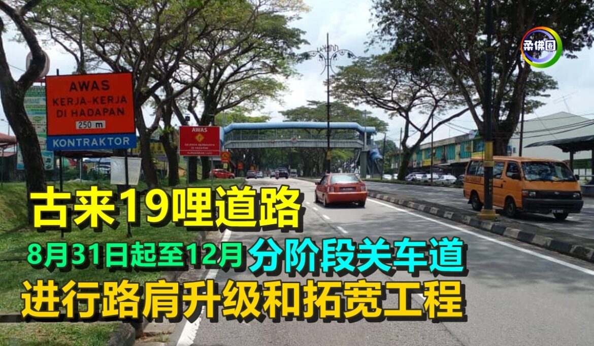 古来19哩道路   8月31日起至12月  分阶段关闭车道  进行路肩升级和拓宽工程