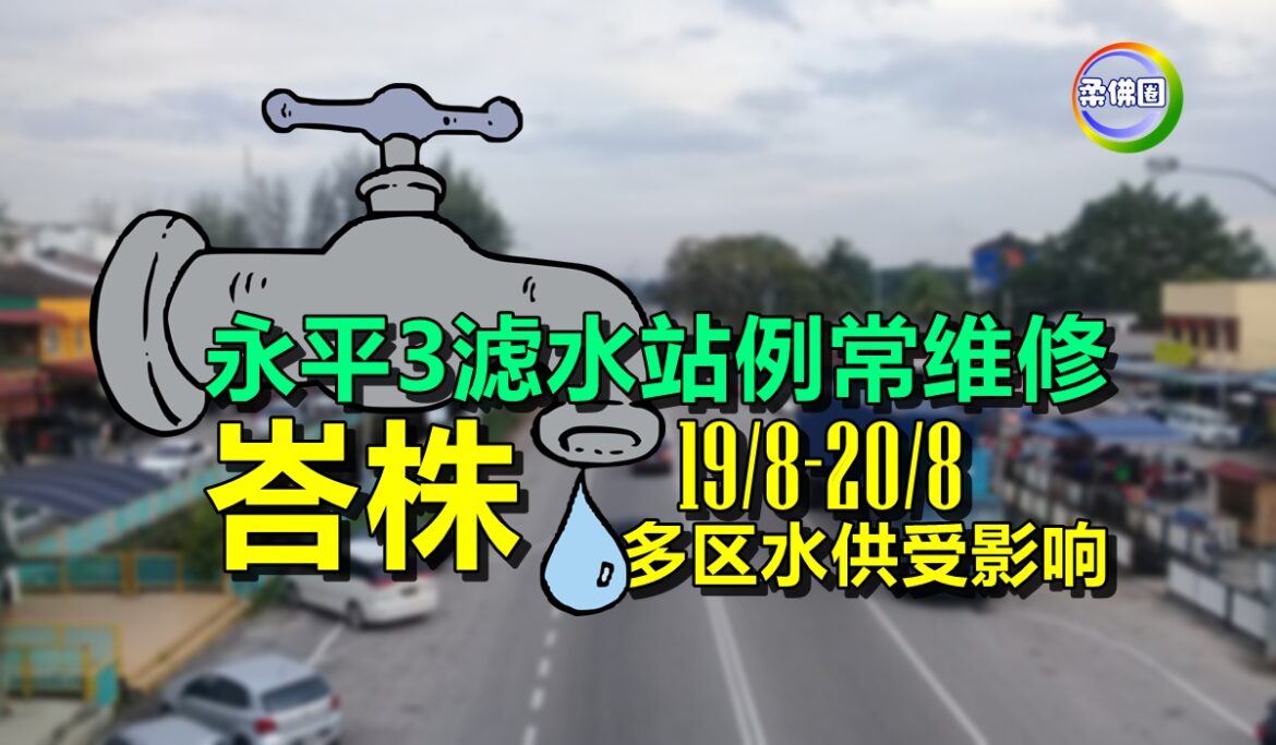 永平3滤水站例常维修  8月19日峇株多区水供受影响