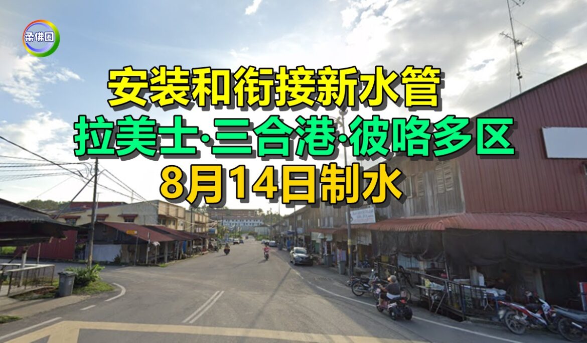 安装和衔接新水管  拉美士‧三合港‧彼咯多区8月14日制水