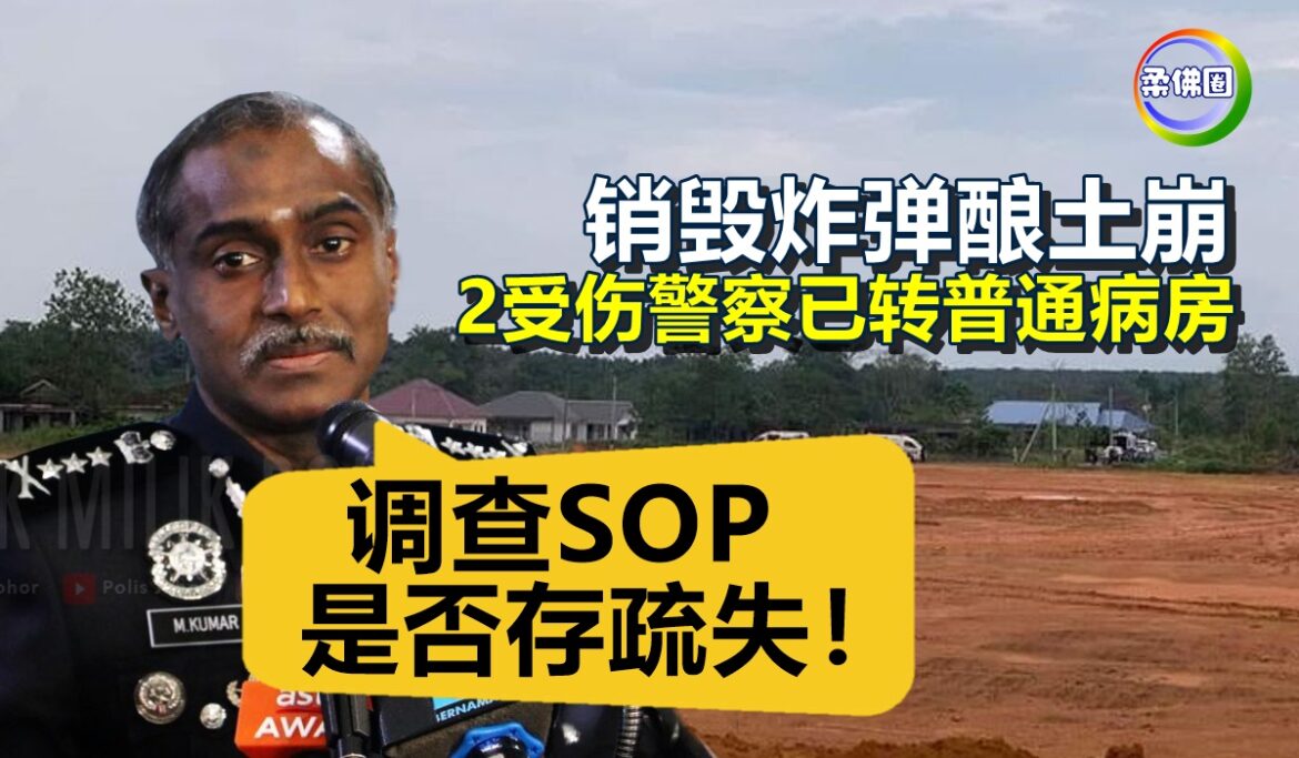 销毁炸弹酿土崩  2受伤警察已转普通病房  柔总警长:调查SOP是否存疏失！