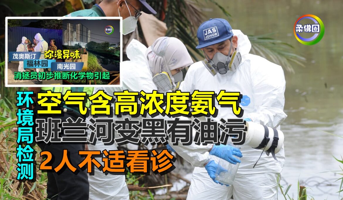 环境局检测新山异味  空气含高浓度氨气  班兰河变黑有油污   2人不适看诊