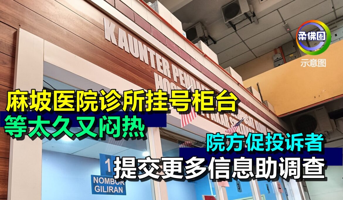 麻坡医院诊所挂号柜台  等太久又闷热   院方促投诉者提交更多信息助调查