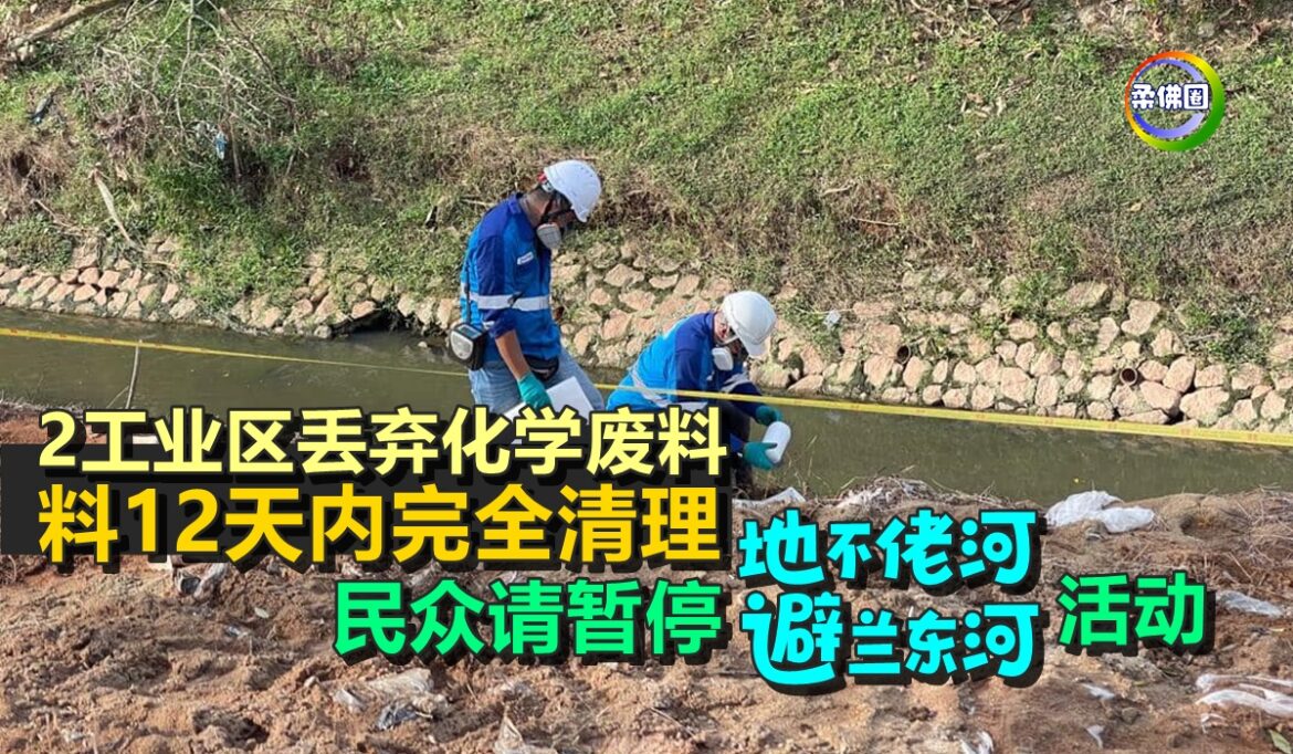 2工业区丢弃化学废料  料12天内完全清理  民众请暂停地不佬河‧避兰东河活动