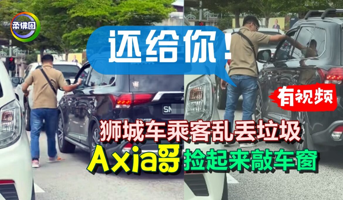 狮城车乘客乱丢垃圾  “Axia哥”捡起来敲车窗  “还给你！”