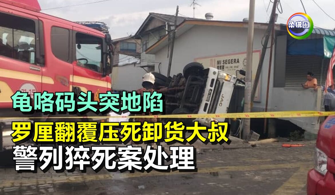 龟咯码头突地陷  罗厘翻覆压死卸货大叔  警列猝死案处理