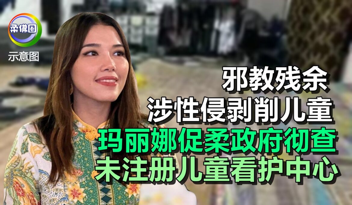 邪教残余  涉性侵剥削儿童  玛丽娜促柔政府彻查  未注册儿童看护中心