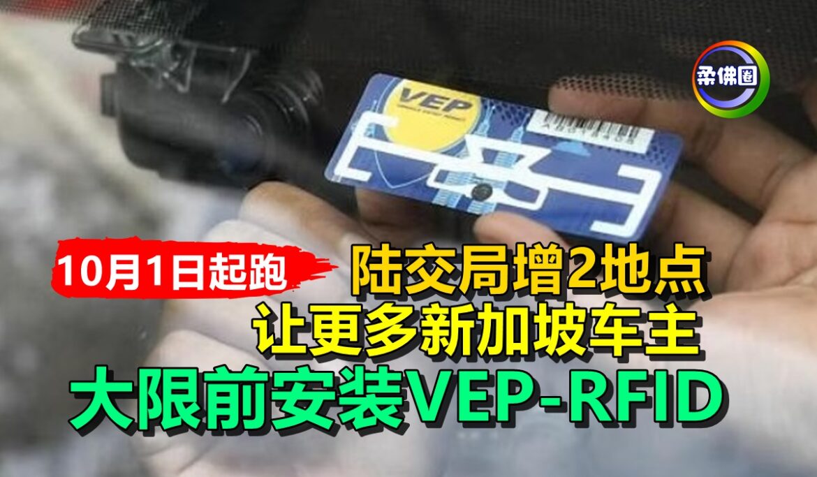 10月1日起跑！陆交局2地点  让更多新加坡车主 大限前安装VEP-RFID