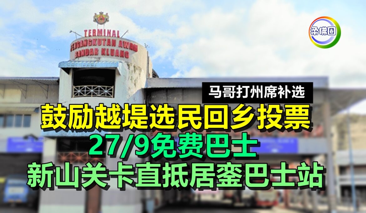 马哥打州席补选  鼓励越堤选民回乡投票  27/9免费巴士  新山关卡直抵居銮巴士站