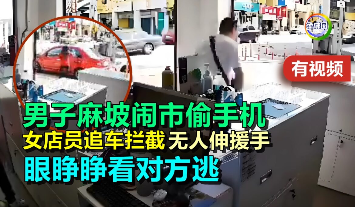 男子麻坡闹市偷手机  女店员追车拦截  无人伸援手  眼睁睁看对方逃