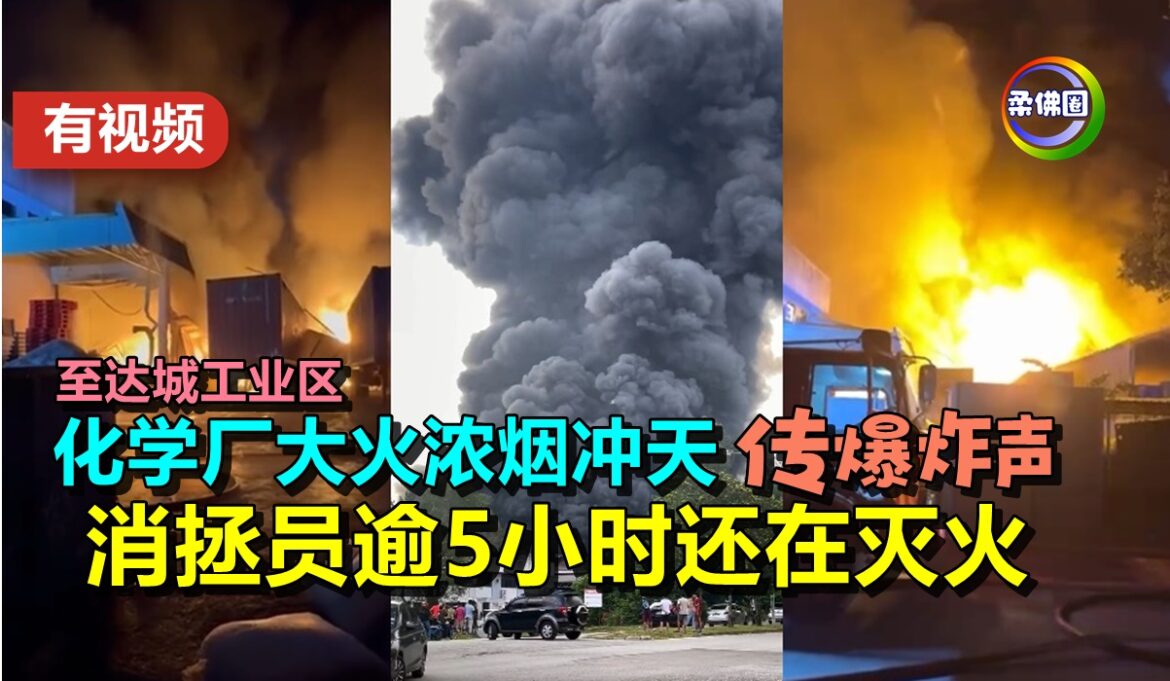 至达城工业区  化学厂大火浓烟冲天  传爆炸声   消拯员逾5小时还在灭火