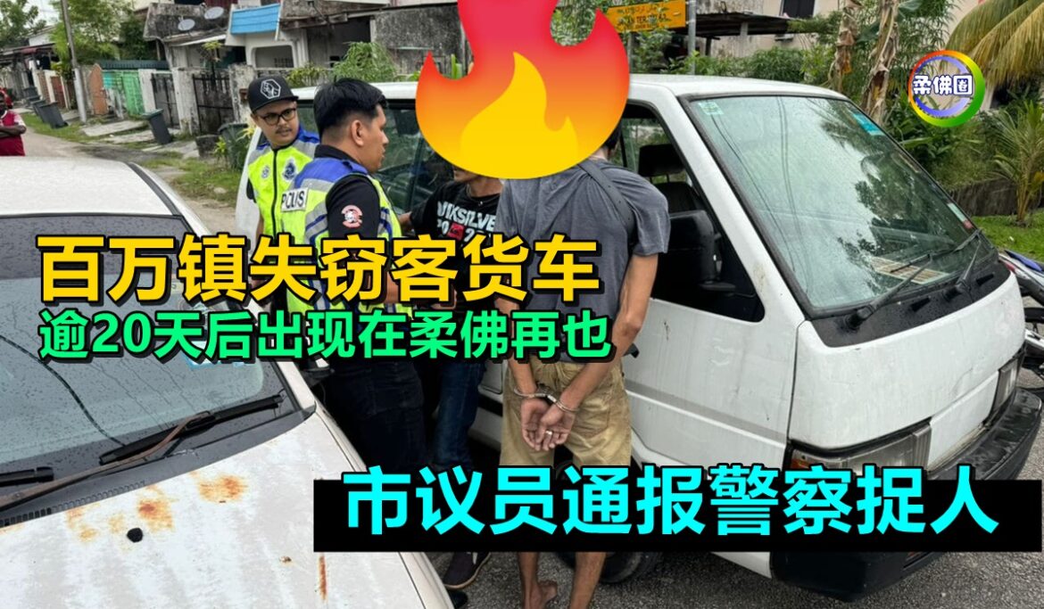 百万镇失窃客货车  逾20天后出现在柔佛再也  市议员通报警察捉人