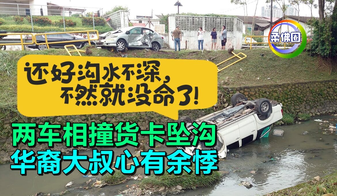 “还好沟水不深，不然就没命了！” 两车相撞货卡坠沟  华裔大叔心有余悸