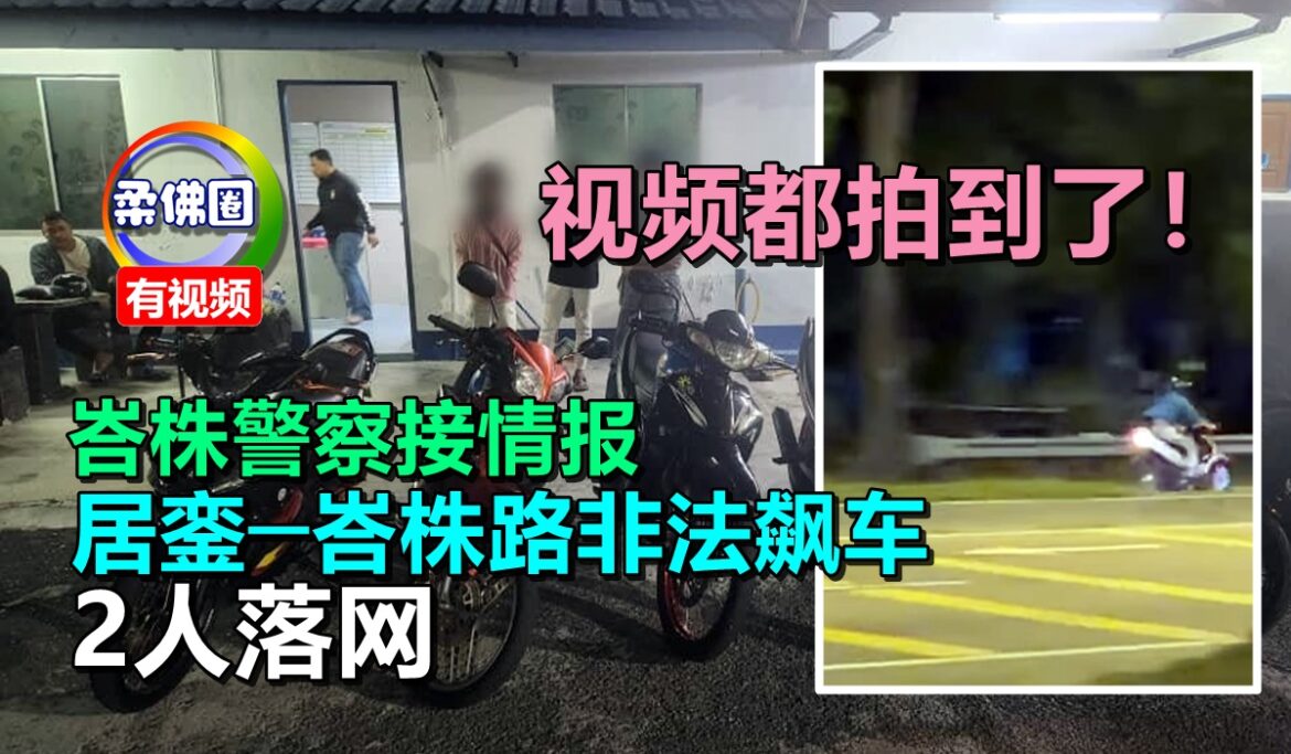 视频都拍到了！峇株警察接情报   居銮─峇株路非法飙车   2人落网