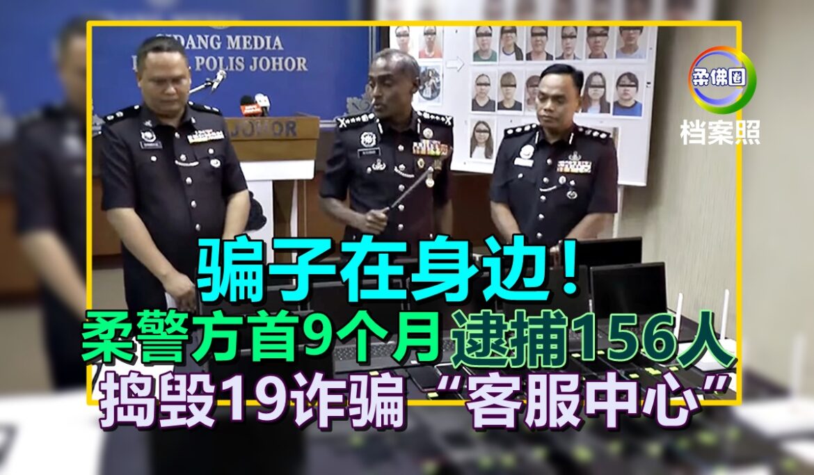 骗子在身边！柔警方首9个月 捣毁19诈骗“客服中心”  逮捕156人