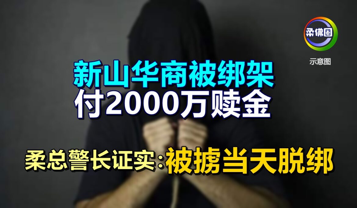 新山华商被绑架  付2000万赎金  柔总警长证实：被掳当天脱绑