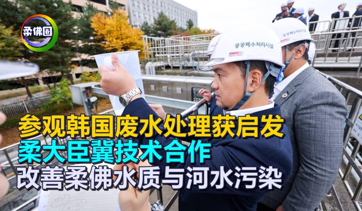 参观韩国废水处理获启发 柔大臣冀技术合作  改善柔佛水质与河水污染