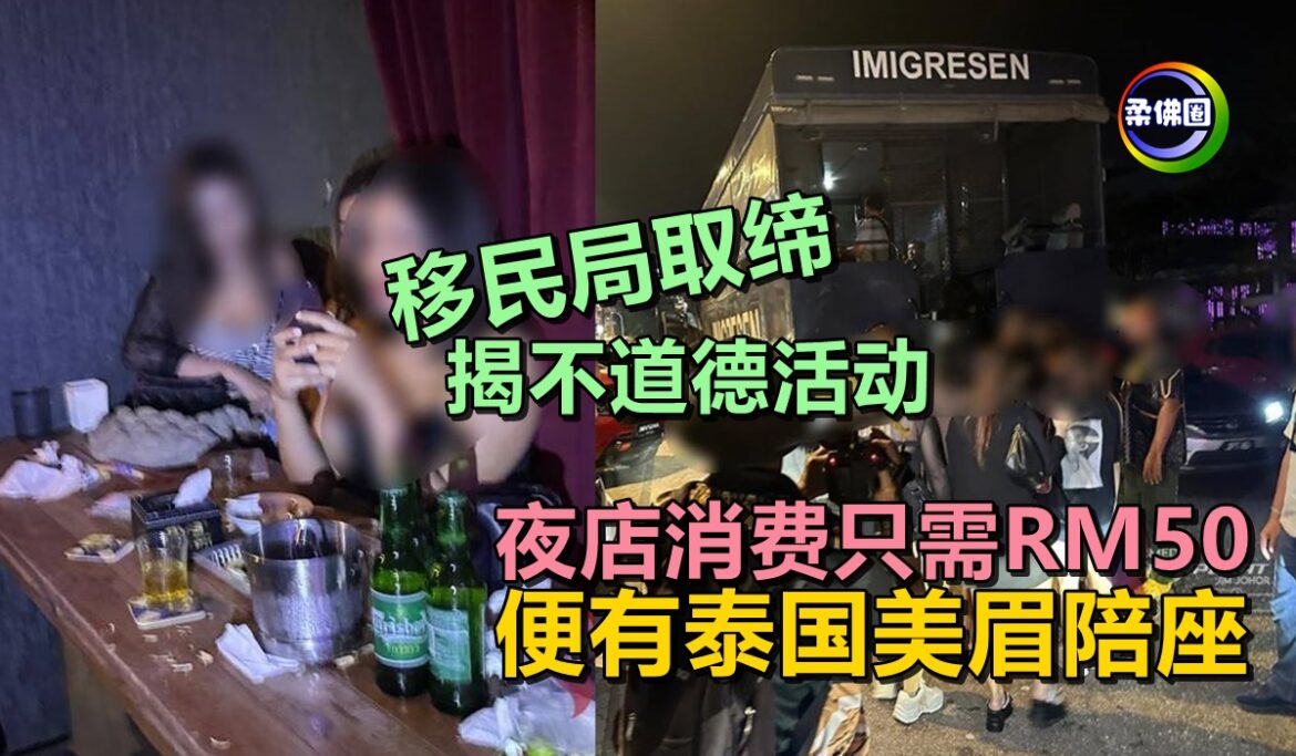 夜店消费只需RM50 便有泰国美眉陪座    移民局取缔揭不道德活动