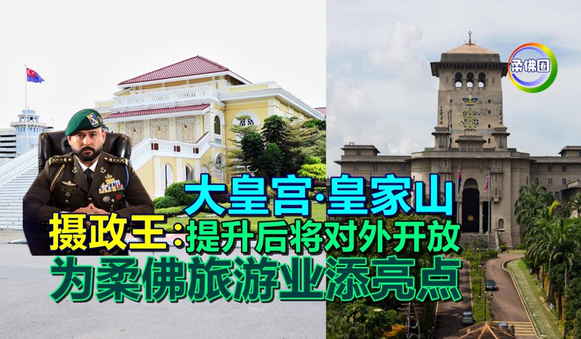 摄政王：大皇宫‧皇家山  提升后将对外开放  为柔佛旅游业添亮点