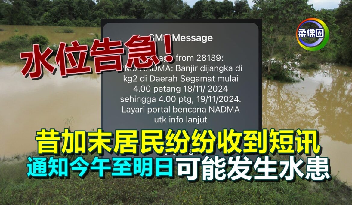 水位告急！昔加末居民纷纷收到短讯  通知今午至明日可能发生水患