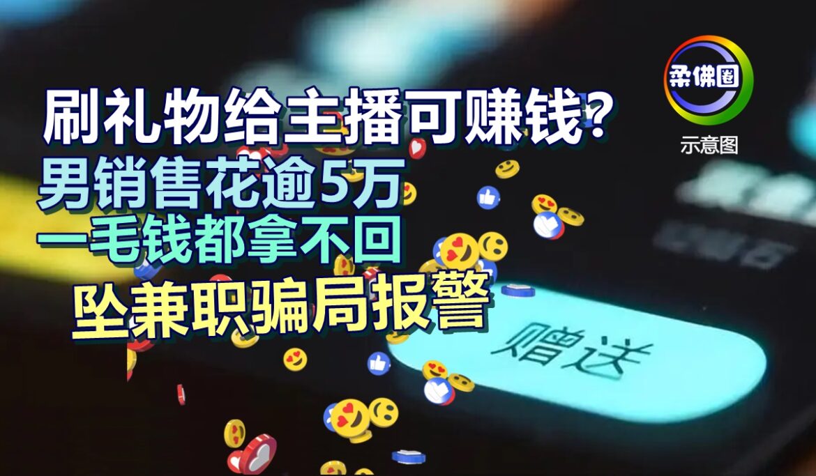 刷礼物给主播可赚钱？男销售花逾5万 一毛钱都拿不回  坠兼职骗局报警