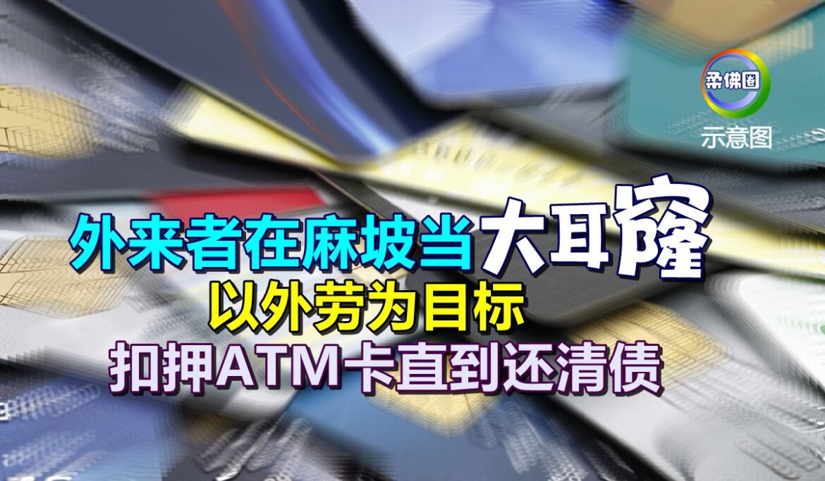 外来者在麻坡当“大耳窿”  并以外劳为目标  扣押ATM卡直到还清债