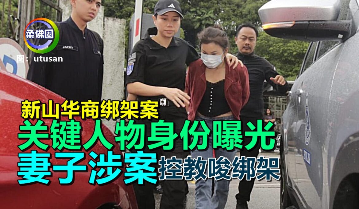 新山华商绑架案  关键人物身份曝光  妻子涉案控教唆绑架